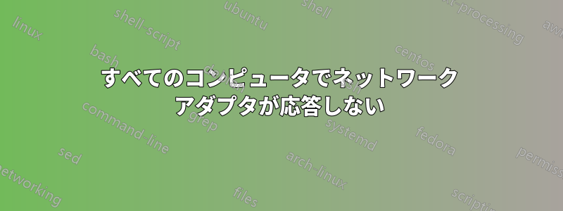 すべてのコンピュータでネットワーク アダプタが応答しない