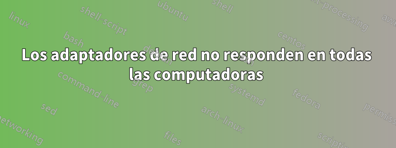 Los adaptadores de red no responden en todas las computadoras