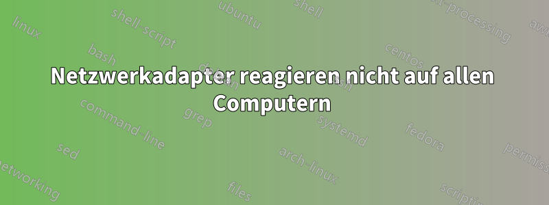 Netzwerkadapter reagieren nicht auf allen Computern