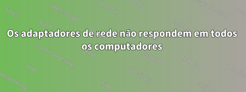 Os adaptadores de rede não respondem em todos os computadores