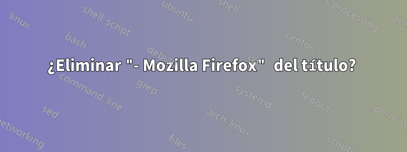 ¿Eliminar "- Mozilla Firefox" del título?