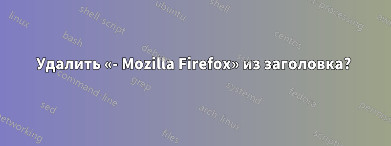 Удалить «- Mozilla Firefox» из заголовка?