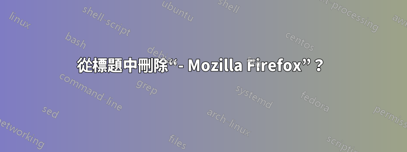 從標題中刪除“- Mozilla Firefox”？