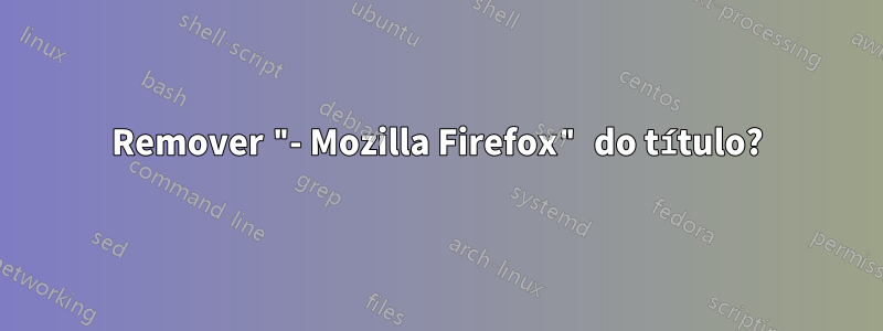 Remover "- Mozilla Firefox" do título?