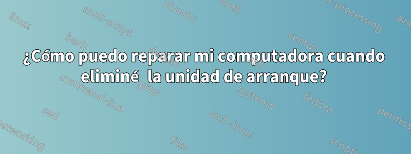 ¿Cómo puedo reparar mi computadora cuando eliminé la unidad de arranque?