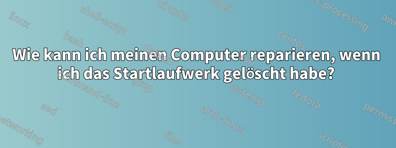 Wie kann ich meinen Computer reparieren, wenn ich das Startlaufwerk gelöscht habe?