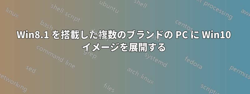 Win8.1 を搭載した複数のブランドの PC に Win10 イメージを展開する