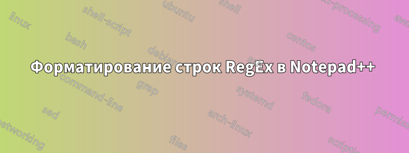 Форматирование строк RegEx в Notepad++