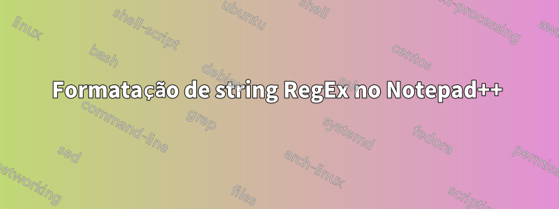 Formatação de string RegEx no Notepad++