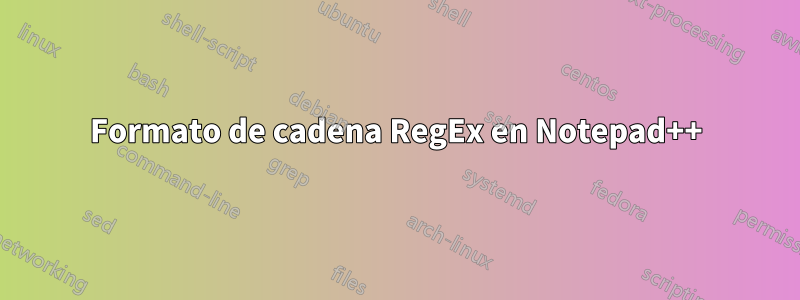 Formato de cadena RegEx en Notepad++