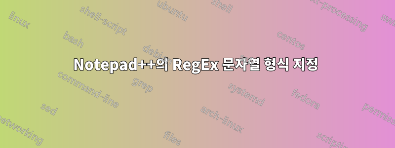 Notepad++의 RegEx 문자열 형식 지정