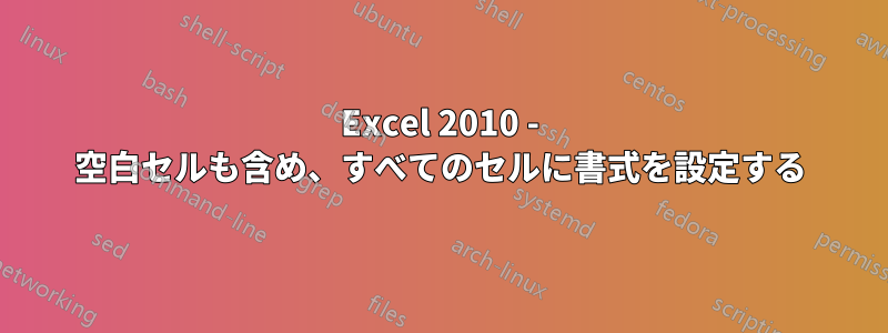 Excel 2010 - 空白セルも含め、すべてのセルに書式を設定する