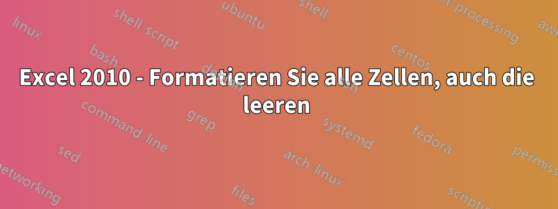 Excel 2010 - Formatieren Sie alle Zellen, auch die leeren