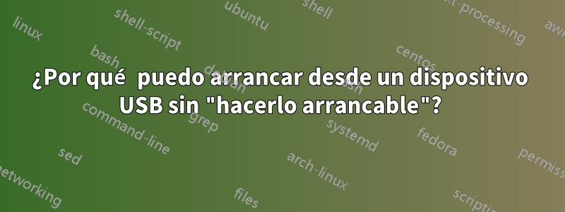 ¿Por qué puedo arrancar desde un dispositivo USB sin "hacerlo arrancable"?