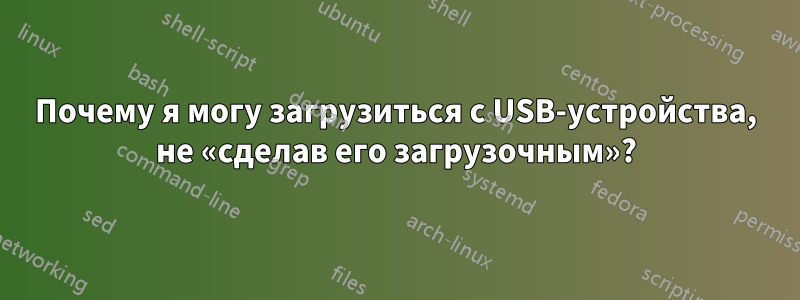 Почему я могу загрузиться с USB-устройства, не «сделав его загрузочным»?