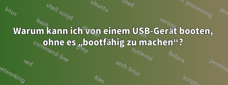 Warum kann ich von einem USB-Gerät booten, ohne es „bootfähig zu machen“?