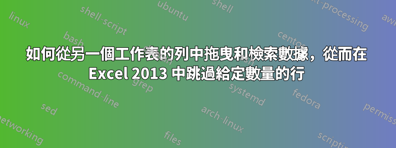 如何從另一個工作表的列中拖曳和檢索數據，從而在 Excel 2013 中跳過給定數量的行