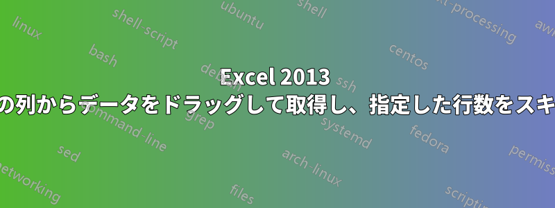 Excel 2013 で別のシートの列からデータをドラッグして取得し、指定した行数をスキップする方法