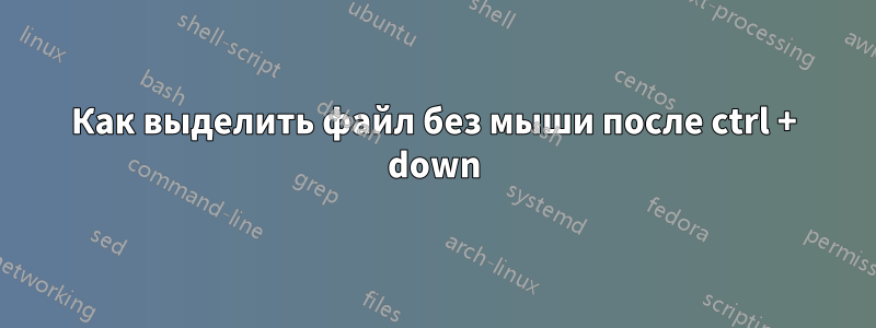 Как выделить файл без мыши после ctrl + down