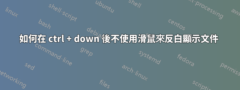 如何在 ctrl + down 後不使用滑鼠來反白顯示文件