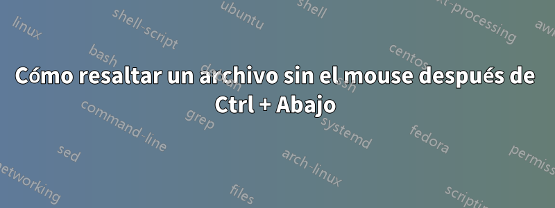 Cómo resaltar un archivo sin el mouse después de Ctrl + Abajo