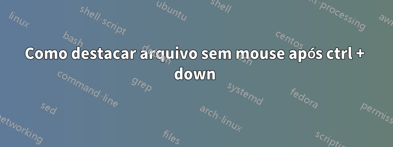 Como destacar arquivo sem mouse após ctrl + down