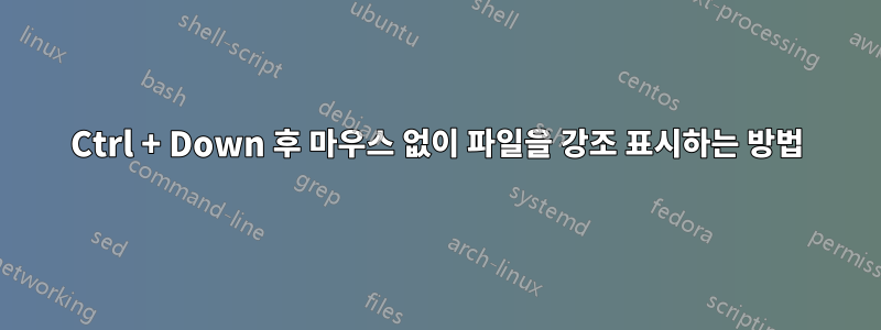 Ctrl + Down 후 마우스 없이 파일을 강조 표시하는 방법