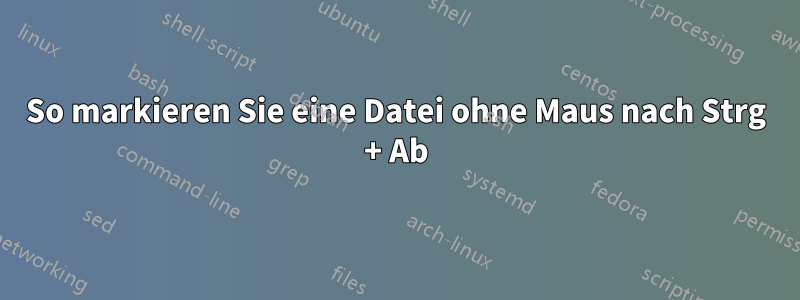 So markieren Sie eine Datei ohne Maus nach Strg + Ab