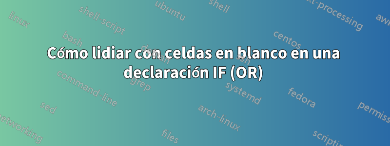 Cómo lidiar con celdas en blanco en una declaración IF (OR)