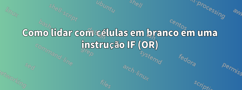 Como lidar com células em branco em uma instrução IF (OR)