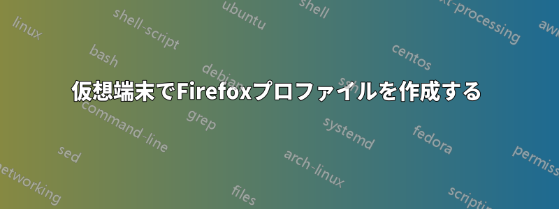 仮想端末でFirefoxプロファイルを作成する