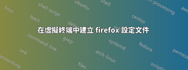 在虛擬終端中建立 firefox 設定文件