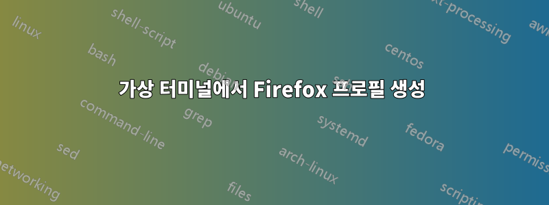 가상 터미널에서 Firefox 프로필 생성