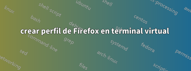 crear perfil de Firefox en terminal virtual