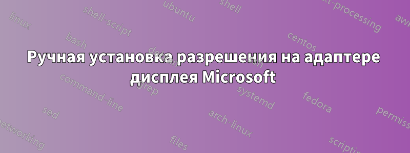 Ручная установка разрешения на адаптере дисплея Microsoft