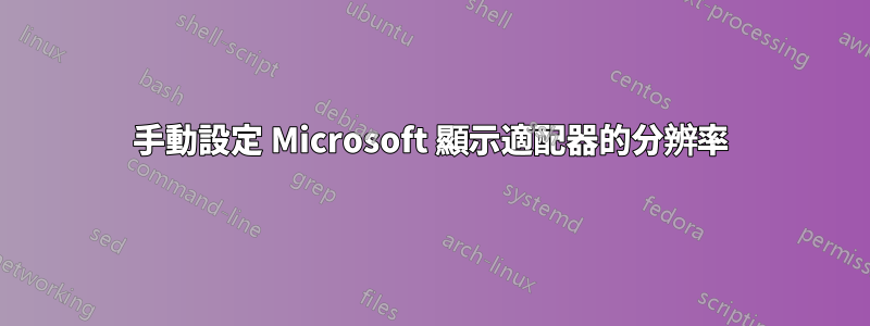 手動設定 Microsoft 顯示適配器的分辨率