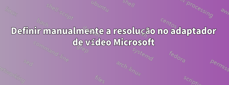 Definir manualmente a resolução no adaptador de vídeo Microsoft