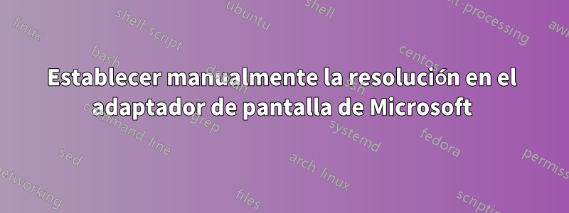 Establecer manualmente la resolución en el adaptador de pantalla de Microsoft