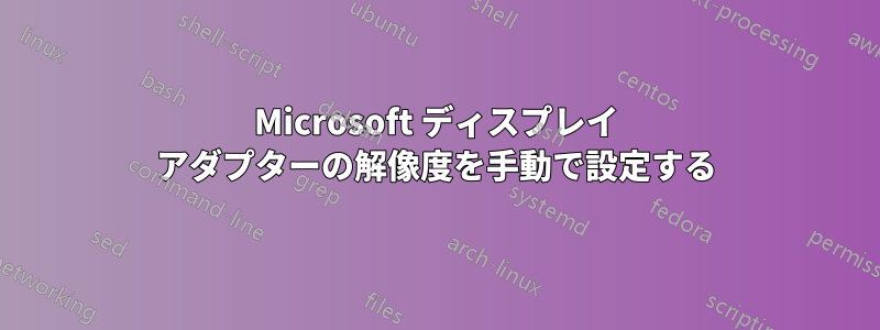 Microsoft ディスプレイ アダプターの解像度を手動で設定する