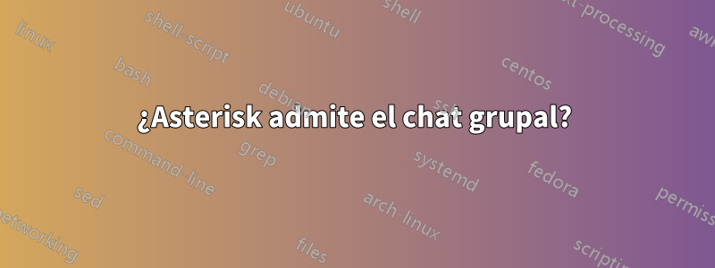 ¿Asterisk admite el chat grupal?