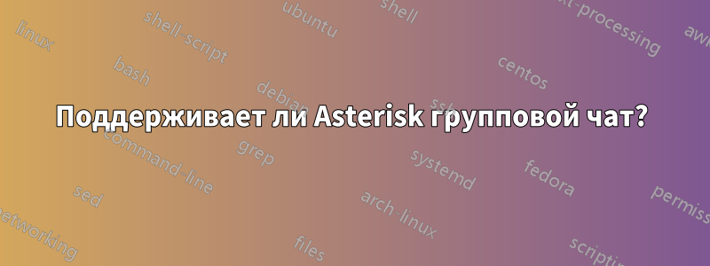 Поддерживает ли Asterisk групповой чат?