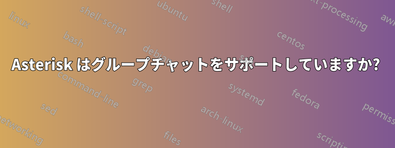 Asterisk はグループチャットをサポートしていますか?