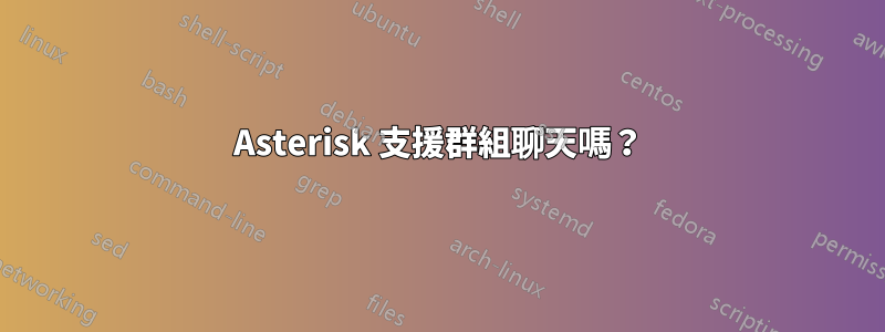 Asterisk 支援群組聊天嗎？