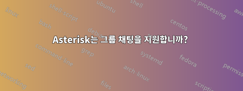 Asterisk는 그룹 채팅을 지원합니까?