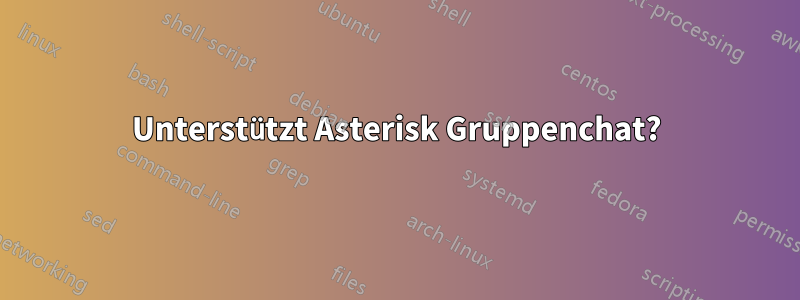 Unterstützt Asterisk Gruppenchat?