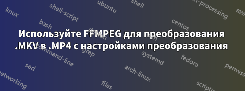 Используйте FFMPEG для преобразования .MKV в .MP4 с настройками преобразования