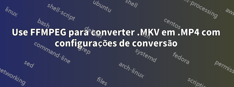 Use FFMPEG para converter .MKV em .MP4 com configurações de conversão