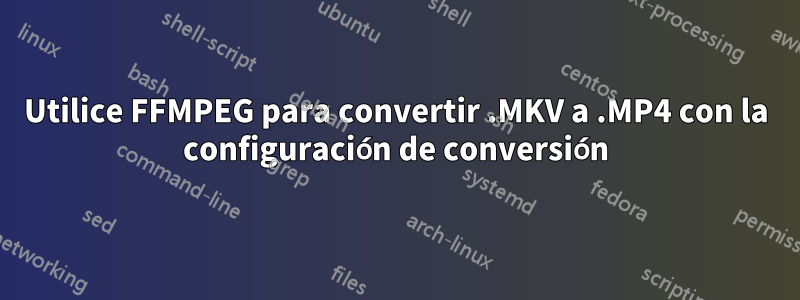 Utilice FFMPEG para convertir .MKV a .MP4 con la configuración de conversión