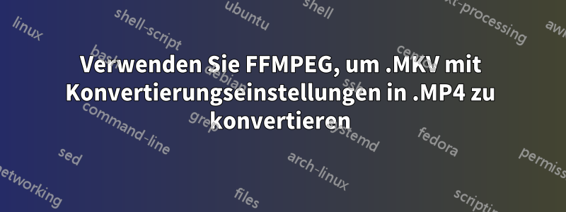 Verwenden Sie FFMPEG, um .MKV mit Konvertierungseinstellungen in .MP4 zu konvertieren