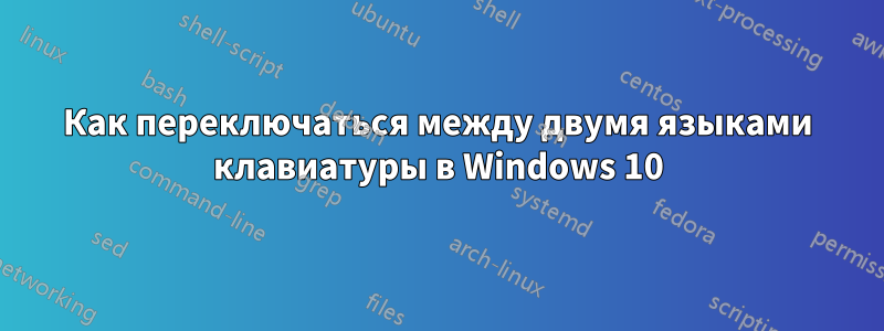 Как переключаться между двумя языками клавиатуры в Windows 10